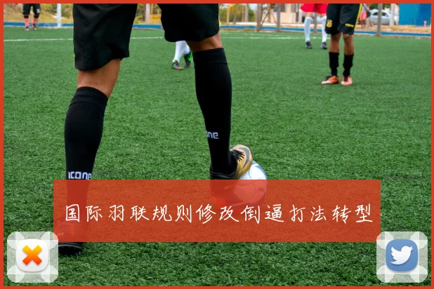 国际羽联规则修改倒逼打法转型