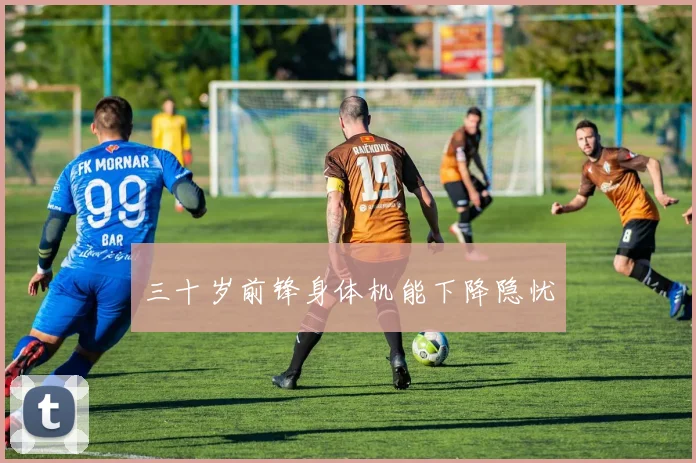 三十岁前锋身体机能下降隐忧