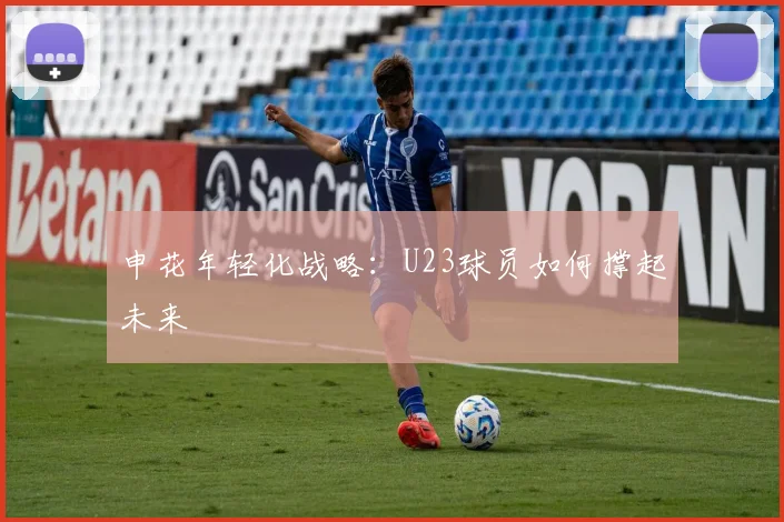 申花年轻化战略：U23球员如何撑起未来
