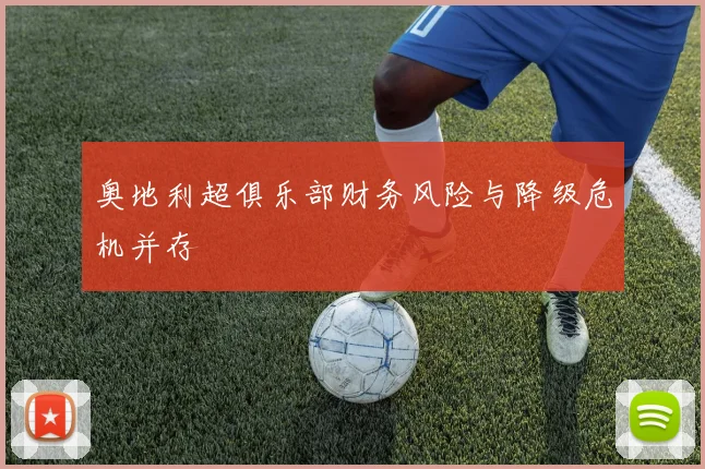 奥地利超俱乐部财务风险与降级危机并存
