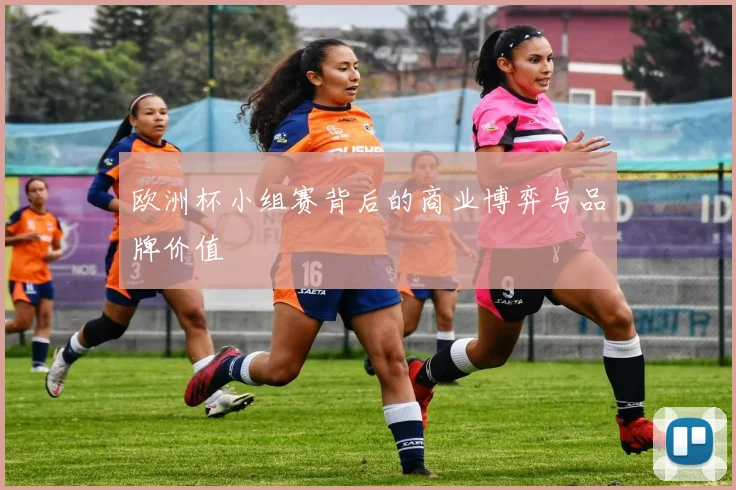 欧洲杯小组赛背后的商业博弈与品牌价值