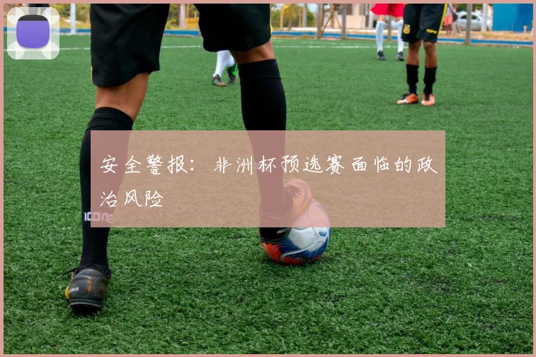 安全警报：非洲杯预选赛面临的政治风险