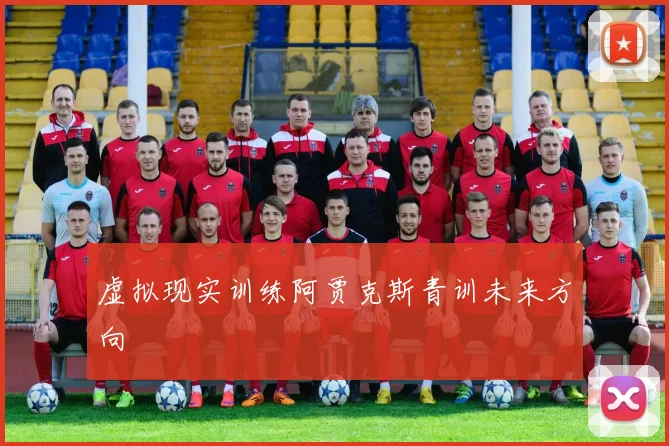 虚拟现实训练阿贾克斯青训未来方向
