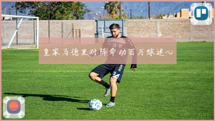 皇家马德里对阵牵动百万球迷心