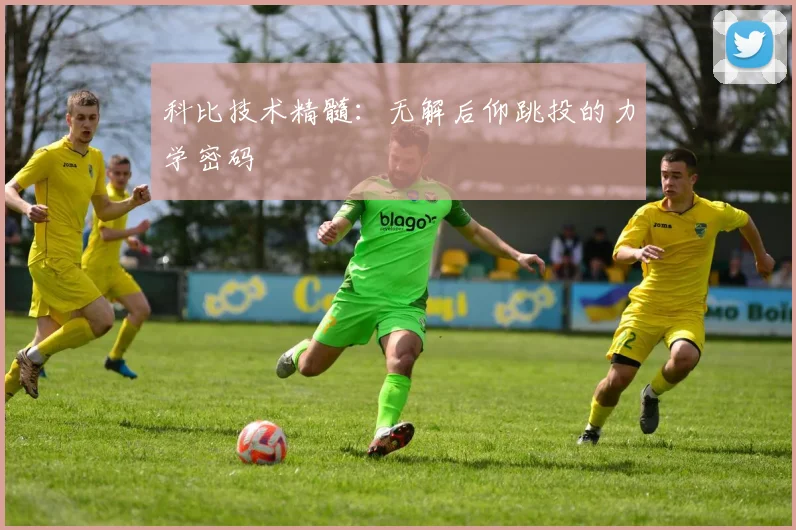 科比技术精髓：无解后仰跳投的力学密码