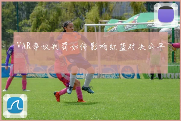 VAR争议判罚如何影响红蓝对决公平