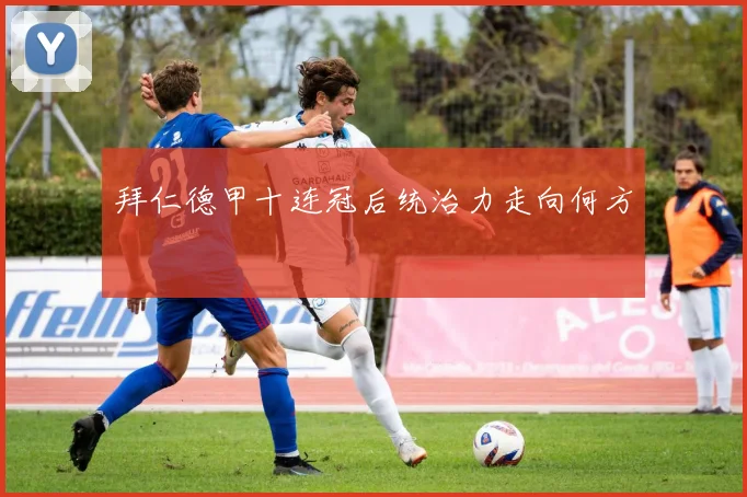 拜仁德甲十连冠后统治力走向何方