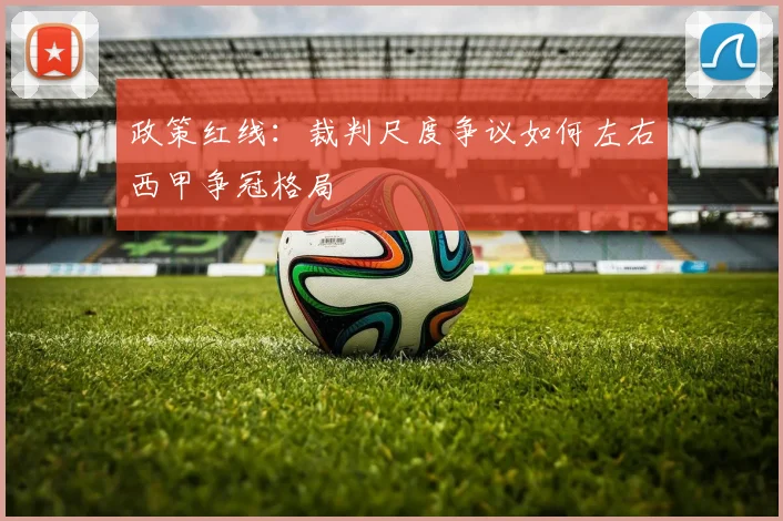政策红线：裁判尺度争议如何左右西甲争冠格局