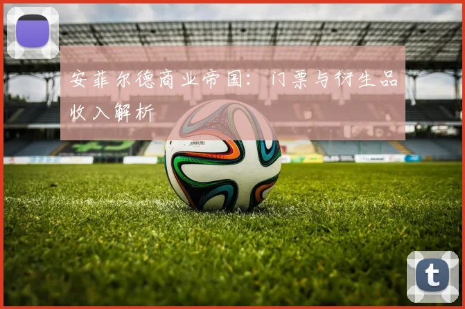 安菲尔德商业帝国：门票与衍生品收入解析