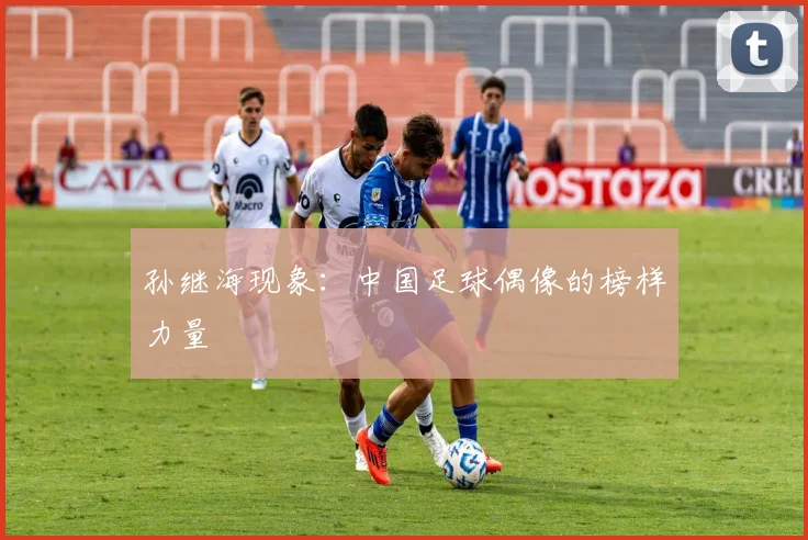 孙继海现象：中国足球偶像的榜样力量