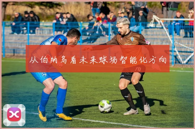从伯纳乌看未来球场智能化方向