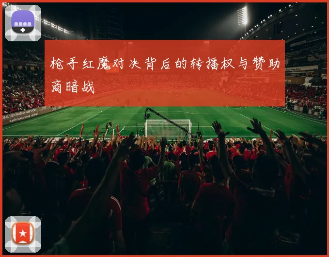 枪手红魔对决背后的转播权与赞助商暗战