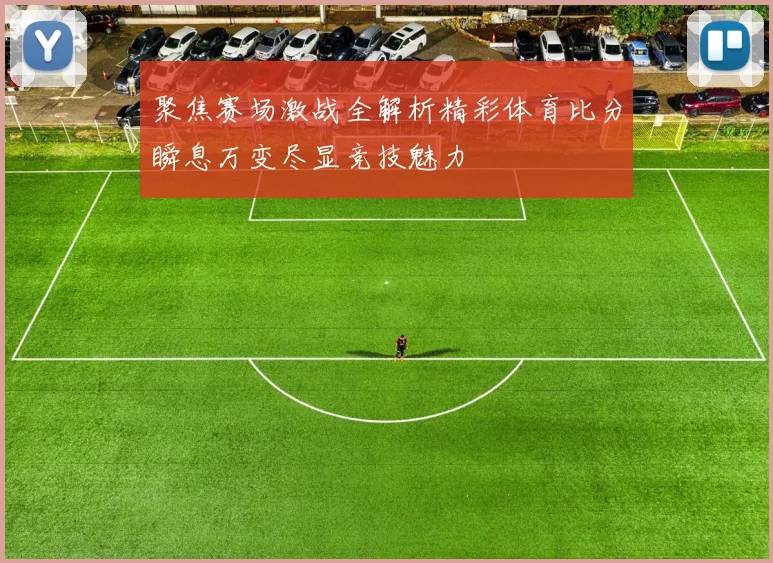 聚焦赛场激战全解析精彩体育比分瞬息万变尽显竞技魅力