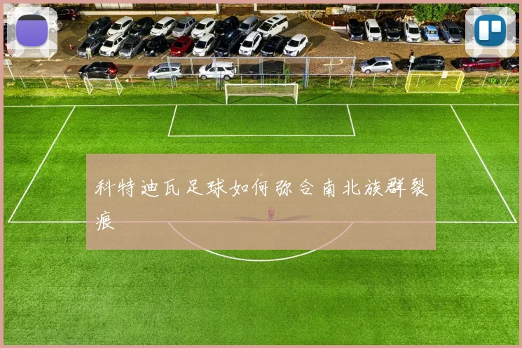 科特迪瓦足球如何弥合南北族群裂痕