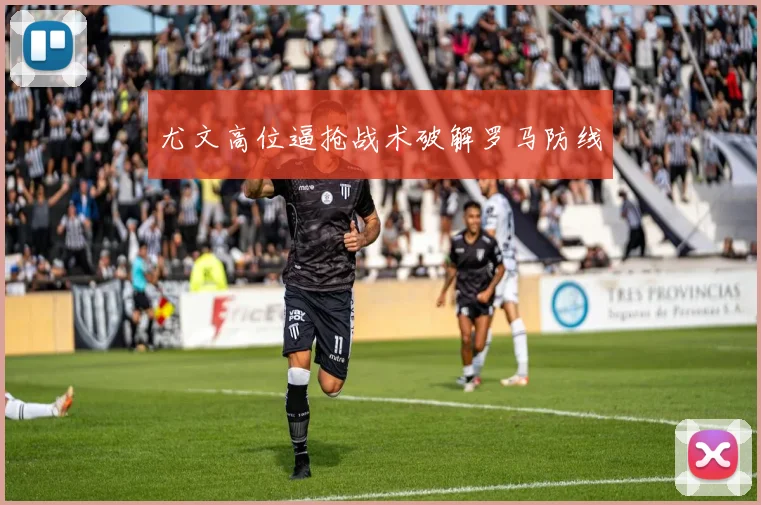 尤文高位逼抢战术破解罗马防线