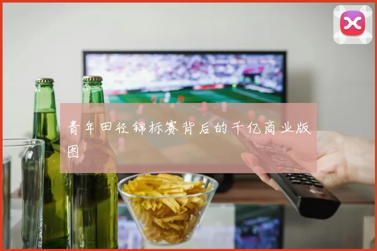 青年田径锦标赛背后的千亿商业版图