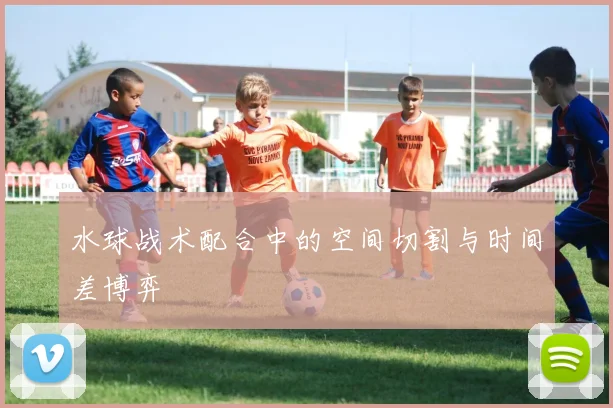 水球战术配合中的空间切割与时间差博弈