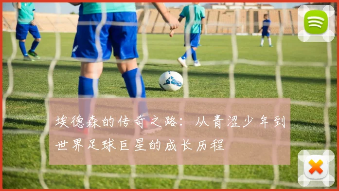 埃德森的传奇之路：从青涩少年到世界足球巨星的成长历程