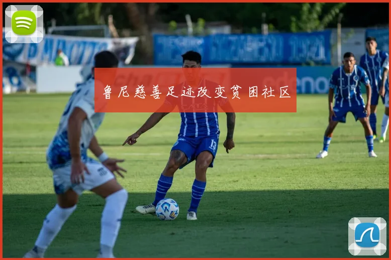 鲁尼慈善足迹改变贫困社区