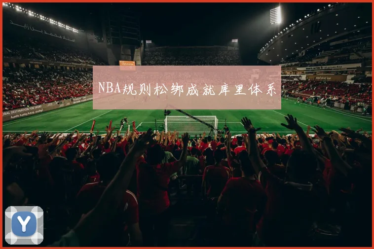 NBA规则松绑成就库里体系